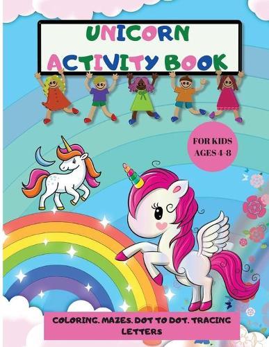 Unicorn Activity Book: Amazing Fun and Educational Workbook Of Coloring, Dot to Dot, Mazes and Tracing Letters A children's coloring book and activity pages for Kids Ages 4-8 Unicorn Gifts For Kids