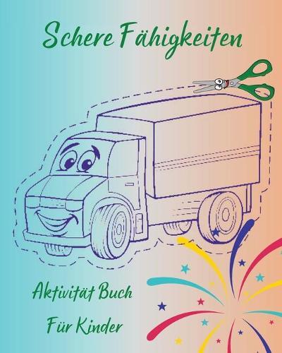 Schere Fahigkeiten - Aktivitat Buch Fur Kinder: Spass Schneiden Praxis Activity Book fur Kleinkinder und Kinder l Perfektes Arbeitsbuch fur Kinder zu lernen Schere Fahigkeiten l Niedliche Fahrzeug Farbung Seiten und Schere Praxis