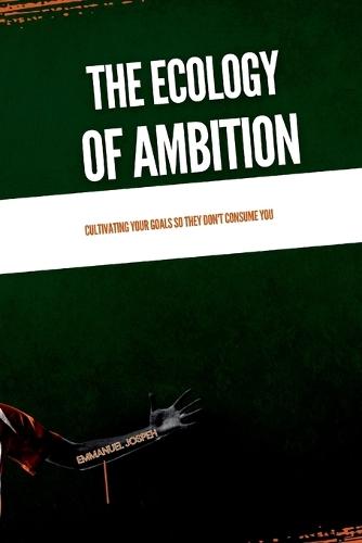 The Ecology of Ambition, Cultivating Your Goals So They Don't Consume You