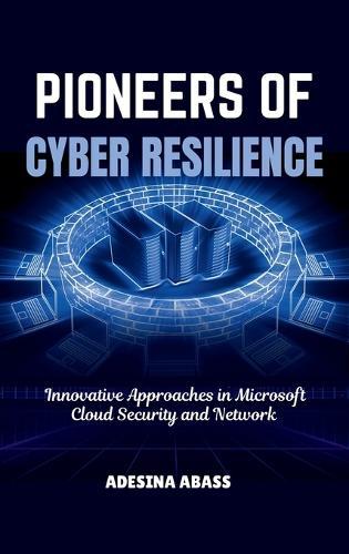 Pioneers of Cyber Resilience: Innovative Approaches in Microsoft Cloud Security and Network