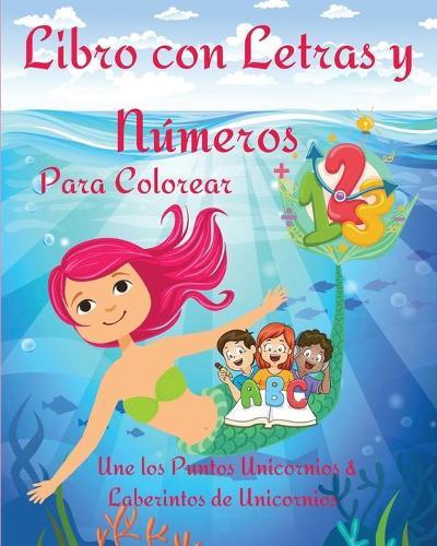 Libro con Letras y Numeros Para Colorear: Un libro de trabajo educativo para ninos para colorear, aprender las letras y los numeros l Bonitas paginas de unicornio y laberintos l Libro para colorear para ninos - Libro de actividades para ninos