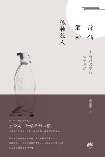 Immortal Poet - God of Wine - Lonely Traveler: The Consciousness of Life in Li Bai's Poetry/诗仙-酒神-孤独旅人：李白诗文中的生命意识