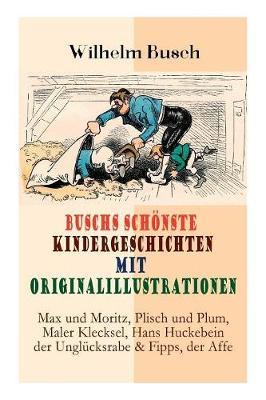 Buschs Sch nste Kindergeschichten Mit Originalillustrationen: Max Und Moritz, Plisch Und Plum, Maler Klecksel, Hans Huckebein Der Ungl cksrabe & Fipps, Der Affe