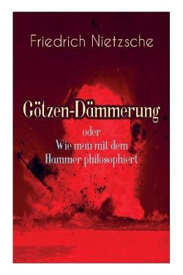 Götzen-Dämmerung oder Wie man mit dem Hammer philosophiert: Das Problem des Sokrates + Die ""Vernunft in der Philosophie + Moral als Widernatur + Die vier grossen Irrthümer + Die ""Verbesserer der Menschheit + Was den Deutschen abgeht