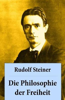 Die Philosophie der Freiheit: Grundzüge einer modernen Weltanschauung - seelische Beobachtungsresultate nach naturwissenschaftlicher Methode: die Vorbereitung der Anthroposophie