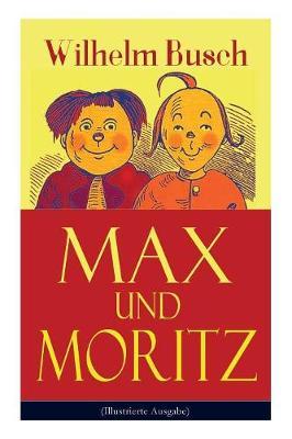 Max Und Moritz (Illustrierte Ausgabe): Eines Der Beliebtesten Kinderbücher Deutschlands: Gemeine Streiche Der Bösen Buben Max Und Moritz