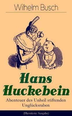 Hans Huckebein - Abenteuer Des Unheil Stiftenden Unglücksraben (Illustrierte Ausgabe): Eine Bildergeschichte Des Autors Von Max Und Moritz, Plisch Und Plum Und Die Fromme Helene