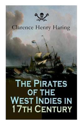 The Pirates of the West Indies in 17th Century: True Story of the Fiercest Pirates of the Caribbean