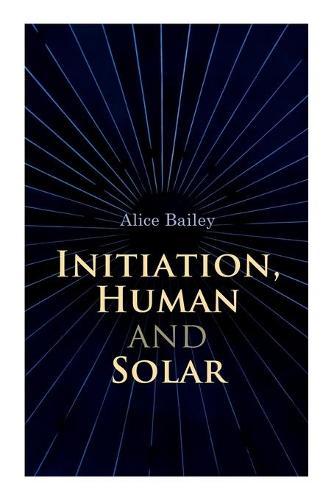 Initiation, Human and Solar: A Treatise on Theosophy and Esotericism