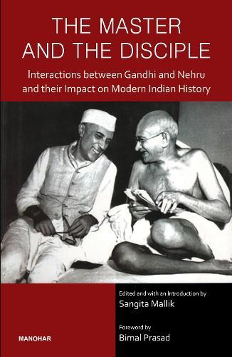 The Master and the Disciple: Interactions Beteen Gandhi and Nehru and Their Impact on Modern Indian History