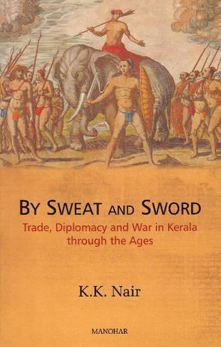 Sweat and Sword: Trade, Diplomacy and War in Kerala Through the Ages