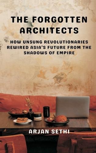 The Forgotten Architects: How Unsung Revolutionaries Rewired Asia’s Future from the Shadows of Empire