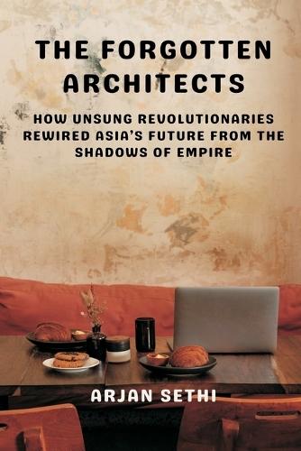 The Forgotten Architects: How Unsung Revolutionaries Rewired Asia’s Future from the Shadows of Empire