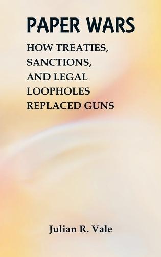 Paper Wars: How Treaties, Sanctions, and Legal Loopholes Replaced Guns