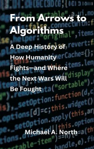 From Arrows to Algorithms: A Deep History of How Humanity Fights—and Where the Next Wars Will Be Fought