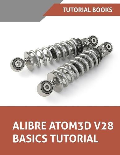 Alibre Atom3D V28 Basics Tutorial: Step-by-Step Tutorials for Parts, Assemblies, and Drawings