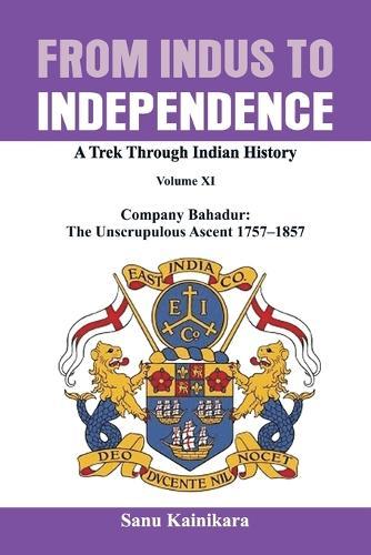 From Indus to Independence: Company Bahadur: The Unscrupulous Ascent 1757-1858