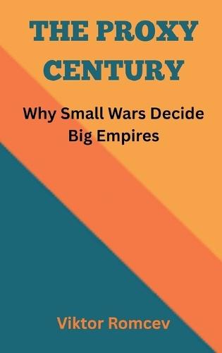 The Proxy Century: Why Small Wars Decide Big Empires