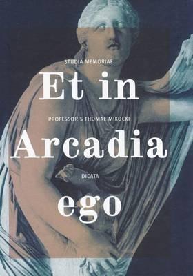 Et in Arcadia Ego: Studia Memoriae Professoris Thomae Mikocki Dicata