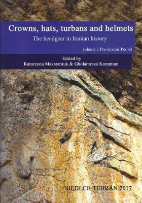 Crowns, Hats, Turbans and Helmets: The Headgear in Iranian History, Volume 1: Pre-Islamic Period