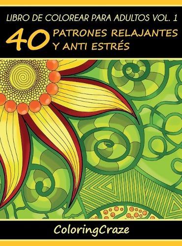 Libro de Colorear para Adultos Volumen 1: 40 Patrones Relajantes y Anti Estrés