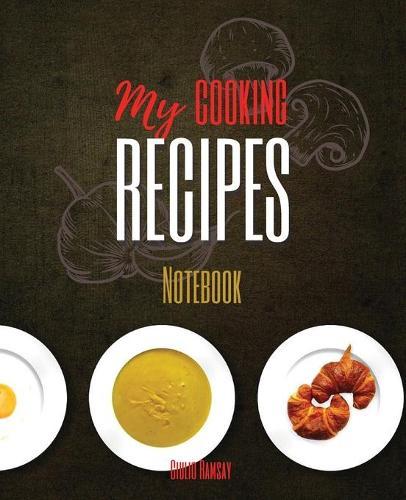 My Cooking Recipes Notebook: The Ultimate Blank CookBook To Write In Your Own Recipes Collect and Customize Family Recipes In One Stylish Blank Recipe Journal and Organizer