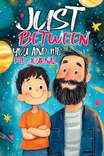 Just Between You and Me Kid Journal: Father and Son Pass Back and Forth a Diary with Prompts, Guided by Love, Meaningful Conversations, Strong Relationships and Time for Confidences