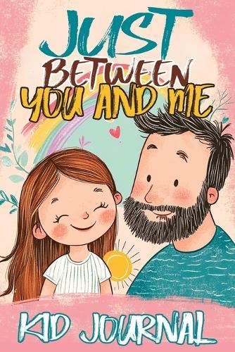 Just Between You and Me Kid Journal: Father and Daughter Pass Back and Forth a Diary with Prompts, Guided by Love, Meaningful Conversations, Strong Relationships and Time for Confidences