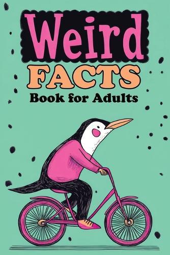 Weird Facts Book for Adults: 365 Funny, Random and True Stories About