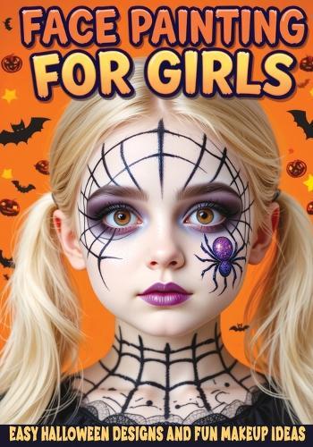 Face Painting for Girls - Easy Halloween Designs and Fun Makeup Ideas: Step-by-Step Guide to Creative Face Art for Kids and Teens - Perfect for Parties, School Events and Trick-or-Treating