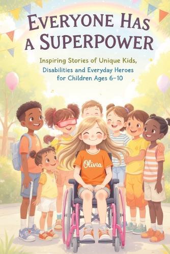 Everyone Has a Superpower: Inspiring Stories of Unique Kids, Disabilities and Everyday Heroes for Children Ages 6-10