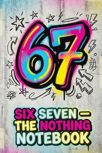 Six Seven - The Nothing Notebook: A Funny Gift for Teens and Kids - Notes, Doodles, Ideas and Random Chaos, A Silly Gag Book for Gamers and Meme Lovers