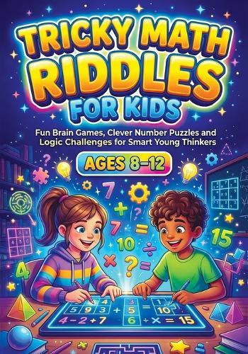 Tricky Math Riddles for Kids ages 8-12: Fun Brain Games, Clever Number Puzzles and Logic Challenges for Smart Young Thinkers, Engaging Mental Exercises and Problem-Solving Activities for Grades 3-6