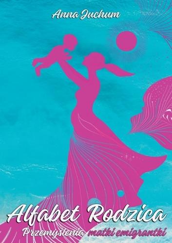 Alfabet Rodzica: Przemyślenia matki emigrantki