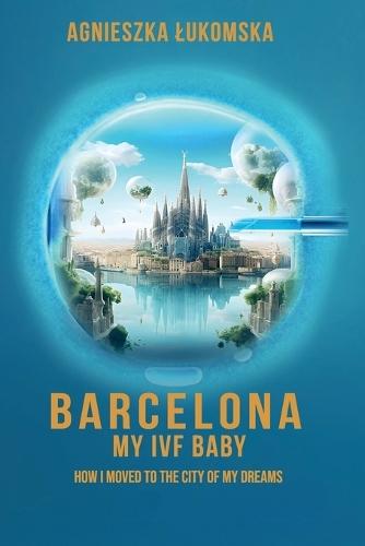 Barcelona My IVF Baby: How I Moved to the City of My Dreams