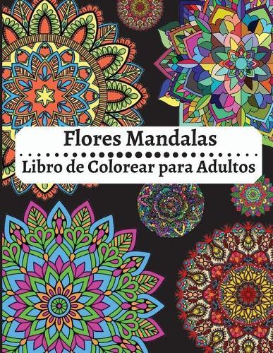 Flores Mandalas Libro de Colorear para Adultos: Increible libro para colorear de relajacion para adultos, mandalas faciles y sencillos, mandalas de flores para colorear de alivio del estres para adultos y mas