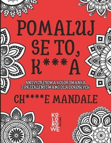 Pomaluj Se To, K***a. Ch****e Mandale: Antystresowa kolorowanka z przekleństwami dla doroslych