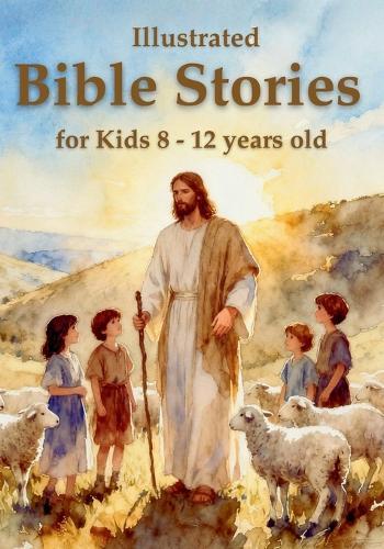 Illustrated Bible Stories for Kids 8 - 12 years old: Timeless Lessons from Old and New Testament Stories to Inspire Faith, Build Character, and Spark a Deeper Understanding of God's Word
