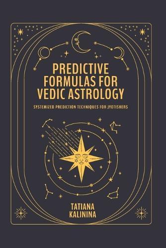Predictive Formulas for Vedic Astrology: Systemized Prediction Techniques for Jyotishers