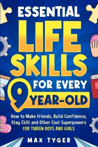 Essential Life Skills for Every 9-Year-Old: How to Make Friends, Build Confidence, Stay Chill and Other Cool Superpowers for Tween Boys and Girls