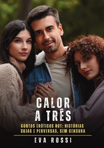 Calor a Três: Contos Eróticos Hot: Histórias Sujas e Perversas, sem Censura