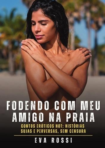 Fodendo com meu amigo na praia: Contos Eróticos Hot: Histórias Sujas e Perversas, sem Censura