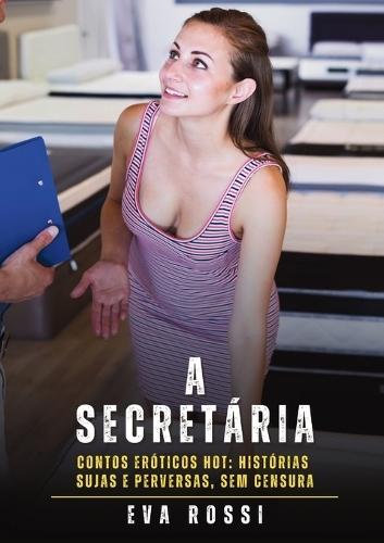 A Secretária: Contos Eróticos Hot: Histórias Sujas e Perversas, sem Censura
