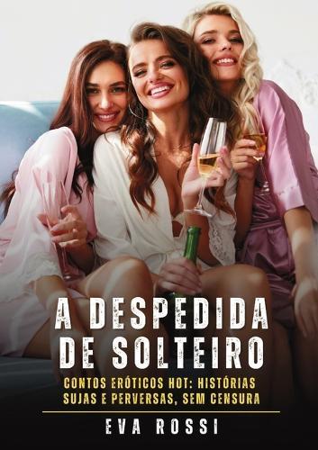 A despedida de solteiro: Contos Eróticos Hot: Histórias Sujas e Perversas, sem Censura