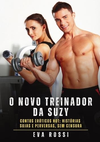 O Novo Treinador da Suzy: Contos Eróticos Hot: Histórias Sujas e Perversas, sem Censura