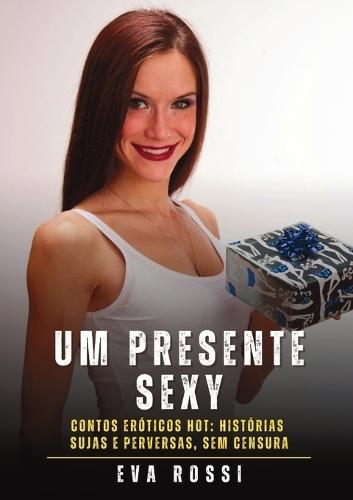 Um Presente Sexy: Contos Eróticos Hot: Histórias Sujas e Perversas, sem Censura