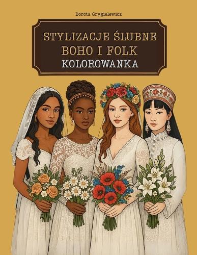 Stylizacje Ślubne Boho I Folk Kolorowanka: Modowe Obrazki Do Kolorowania Ze Stylizowanymi Folklorystycznie Kreacjami Weselnymi Z Calego Świata