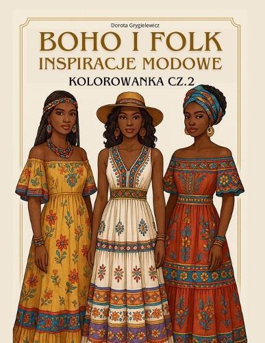 Boho I Folk Inspiracje Modowe, Kolorowanka Cz.2: Książka z obrazkami do kolorowania dla osób zaciekawionych modą, projektowaniem oraz dla artystycznych dusz uwielbiających bawic się kolorami, lubiących kolorowac