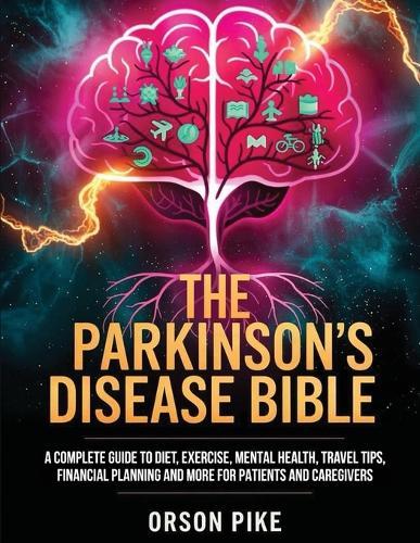 The Parkinson's Disease Bible: A Complete Guide To Diet, Exercise, Mental Health, Travel Tips, Financial Planning And More For Patients And Caregivers