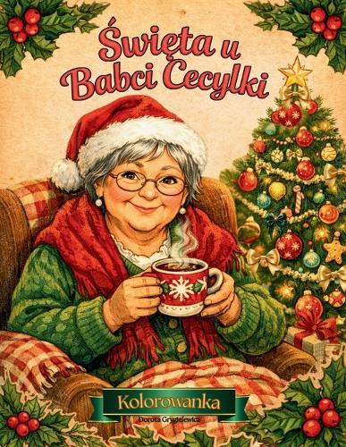Święta u Babci Cecylki: Świąteczna Kolorowanka dla dzieci i doroslych, ilustracje w rodzinnym klimacie o przygotowaniach do świąt, oczekiwaniu na gości i wspólnym świętowaniu